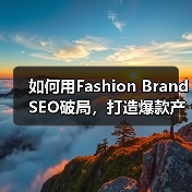 如何用Fashion Brand SEO破局,打造爆款产品展示(图2) 如何用Fashion Brand SEO破局,打造爆款产品展示(图2)
