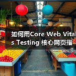 如何用Core Web Vitals Testing 核心网页指标测试打造极速网站