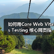 如何用Core Web Vitals Testing 核心网页指标测试打造极速网站（图3）