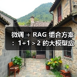 微调 + RAG 组合方案：1+1＞2 的大模型应用技巧