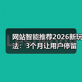 网站智能推荐2026新玩法：3个月让用户停留时长提升143%的秘密