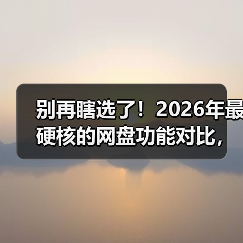 别再瞎选了！2026年最硬核的网盘功能对比，看完省下3年冤枉钱（图4）