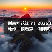 别再乱花钱了！2026年教你一眼看穿“测评网站”的真面目（图2）