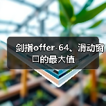 剑指offer-64、滑动窗⼝的最⼤值