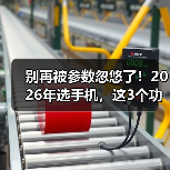 别再被参数忽悠了！2026年选手机，这3个功能对比网站才是真答案（图4）