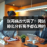 别再瞎改代码了！网站排名分析高手都在用的3个核心心法