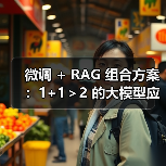 微调 + RAG 组合方案：1+1＞2 的大模型应用技巧（图3）