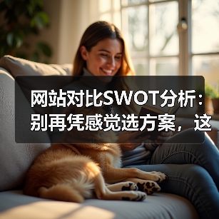 网站对比SWOT分析：别再凭感觉选方案，这4步让数据替你说话（图4）