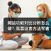 网站功能对比分析怎么做？我靠这套方法帮客户多赚了120万