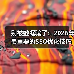 别被数据骗了:2026年最重要的SEO优化技巧,可能和你想的不一样(图2) 别被数据骗了:2026年最重要的SEO优化技巧,可能和你想的不一样(图2)
