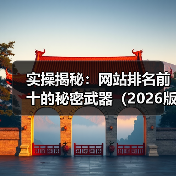 实操揭秘:网站排名前十的秘密武器(2026版)(图1) 实操揭秘:网站排名前十的秘密武器(2026版)(图1)