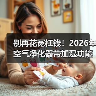 别再花冤枉钱!2026年空气净化器带加湿功能的哪个牌子好,一文看懂核心真相(图4) 别再花冤枉钱!2026年空气净化器带加湿功能的哪个牌子好,一文看懂核心真相(图4)