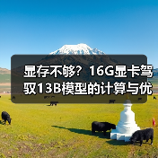 显存不够?16G显卡驾驭13B模型的计算与优化全指南(图1) 显存不够?16G显卡驾驭13B模型的计算与优化全指南(图1)