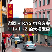 微调 + RAG 组合方案：1+1＞2 的大模型应用技巧