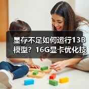 显存不足如何运行13B模型?16G显卡优化技巧全解析(图4) 显存不足如何运行13B模型?16G显卡优化技巧全解析(图4)