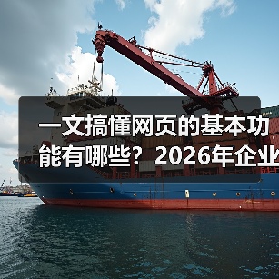 一文搞懂网页的基本功能有哪些?2026年企业建站必看指南(图1) 一文搞懂网页的基本功能有哪些?2026年企业建站必看指南(图1)