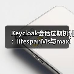 Keycloak会话过期机制:lifespanMs与maxIdleTimeMs如何精准掌控?(图1) Keycloak会话过期机制:lifespanMs与maxIdleTimeMs如何精准掌控?(图1)