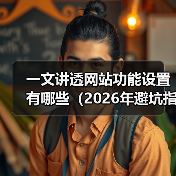 一文讲透网站功能设置有哪些(2026年避坑指南)(图3) 一文讲透网站功能设置有哪些(2026年避坑指南)(图3)