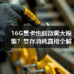 16G显卡也能微调大模型？显存消耗真相全解