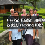 Flask请求追踪:如何高效实现Tracking ID设计?(图4) Flask请求追踪:如何高效实现Tracking ID设计?(图4)