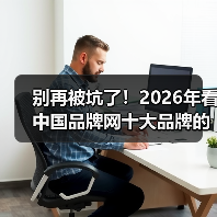 别再被坑了!2026年看中国品牌网十大品牌的正确姿势(图3) 别再被坑了!2026年看中国品牌网十大品牌的正确姿势(图3)