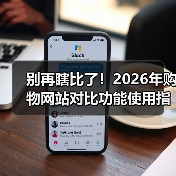 别再瞎比了！2026年购物网站对比功能使用指南，省下30%冤枉钱