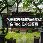 汽车软件测试瓶颈难破？自动化成关键答案