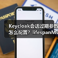 Keycloak会话过期参数怎么配置？lifespanMs与maxIdleTimeMs详解