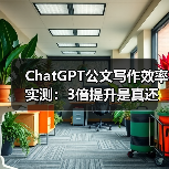 ChatGPT公文写作效率实测：3倍提升是真还是假？