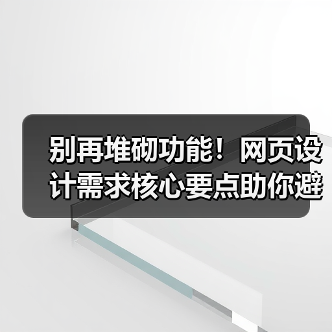 别再堆砌功能！网页设计需求核心要点助你避开这些坑