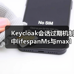 Keycloak会话过期机制中lifespanMs与maxIdleTimeMs如何区分？（图3）
