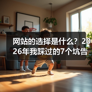 网站的选择是什么？2026年我踩过的7个坑告诉你答案（图2）