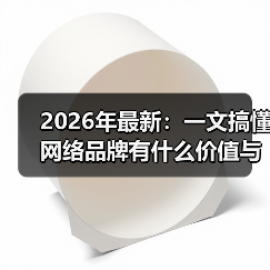 2026年最新：一文搞懂网络品牌有什么价值与构建核心（图2）
