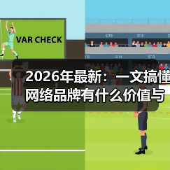 2026年最新：一文搞懂网络品牌有什么价值与构建核心