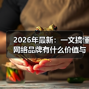 2026年最新：一文搞懂网络品牌有什么价值与构建核心（图3）