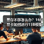 显存不够怎么办？16G显卡如何运行13B模型？计算与优化全攻略