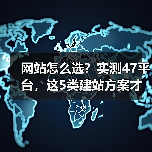 网站怎么选？实测47平台，这5类建站方案才是真正好用