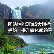 网站性能测试5大指标揭秘：提升转化率的黄金法则