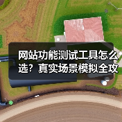 网站功能测试工具怎么选?真实场景模拟全攻略(图4) 网站功能测试工具怎么选?真实场景模拟全攻略(图4)