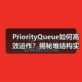PriorityQueue如何高效运作?揭秘堆结构实现原理(图4) PriorityQueue如何高效运作?揭秘堆结构实现原理(图4)
