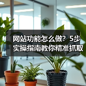 网站功能怎么做？5步实操指南教你精准抓取用户留存关键点