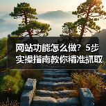 网站功能怎么做？5步实操指南教你精准抓取用户留存关键点（图4）