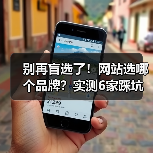 别再盲选了!网站选哪个品牌?实测6家踩坑经验对比解析(图1) 别再盲选了!网站选哪个品牌?实测6家踩坑经验对比解析(图1)