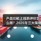 产品功能上线后评价怎么做？2026年三大策略斩获高好评（图2）