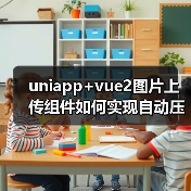 uniapp+vue2图片上传组件如何实现自动压缩？