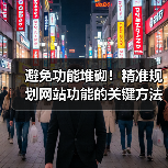 避免功能堆砌！精准规划网站功能的关键方法