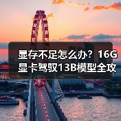 显存不足怎么办？16G显卡驾驭13B模型全攻略