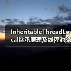 InheritableThreadLocal继承原理及线程池隐患全解析(图4) InheritableThreadLocal继承原理及线程池隐患全解析(图4)