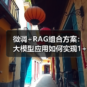 微调+RAG组合方案：大模型应用如何实现1+1＞2？