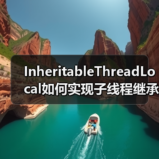 InheritableThreadLocal如何实现子线程继承父线程数据？